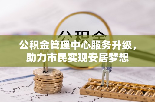 安多公积金管理中心服务升级，助力市民实现安居梦想